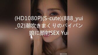 (HD1080P)(S-cute)(888_yui_02)潮吹きまくりのパイパン娘に顔射SEX Yui