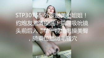 STP30755 外表甜美小姐姐！约炮友激情操逼！抓屌吸吮镜头前后入，第一视角爆操美臀，骑乘位插微毛骚穴