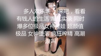 ❤️多人欢乐场❤️来吧，看看有钱人的生活 淫乱实录 同时爆多位极品女神淫娃 超颜值极品 女神堕落 疯狂榨精 高潮浪叫