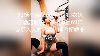 91杨小弟探花约了个白衣妹子酒店啪啪，开裆黑丝69口交后入大力猛操，呻吟娇喘非常诱人