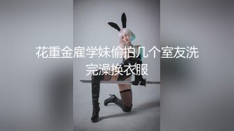 花重金雇学妹偷拍几个室友洗完澡换衣服