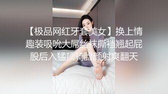 【极品网红牙套美女】换上情趣装吸吮大屌丝袜撕裆翘起屁股后入猛顶骑脸颜射爽翻天