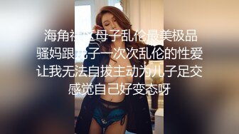  海角社区母子乱伦最美极品骚妈跟儿子一次次乱伦的性爱让我无法自拔主动为儿子足交感觉自己好变态呀