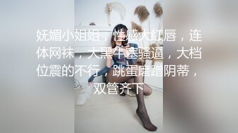 妩媚小姐姐，性感大红唇，连体网袜，大黑牛塞骚逼，大档位震的不行，跳蛋磨蹭阴蒂，双管齐下