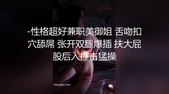 -性格超好兼职美御姐 舌吻扣穴舔屌 张开双腿爆插 扶大屁股后入撞击猛操