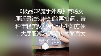 《极品CP魔手外购》商场女厕近景镜头先拍脸再拍逼，各种年轻美女小姐姐小少妇方便，大屁股潮妹透明内裤简直太骚了 (10)