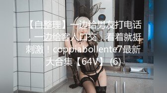 【自整理】一边给男友打电话，一边给客人口交，看着就挺刺激！coppiabollente7最新大合集【64V】 (6)