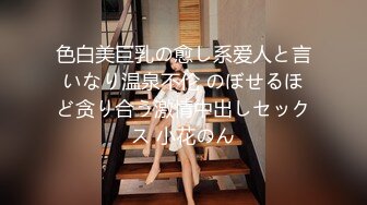 色白美巨乳の愈し系爱人と言いなり温泉不伦 のぼせるほど贪り合う激情中出しセックス 小花のん