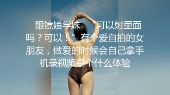 ✿眼镜娘学妹✿“可以射里面吗？可以！”有个爱自拍的女朋友，做爱的时候会自己拿手机录视频是个什么体验