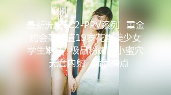 最新流出FC2-PPV系列✿重金约会高颜值19岁花季美少女学生嫩妹✿极品粉嫩小小蜜穴✿无套内射✿满满撸点