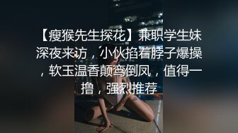 【瘦猴先生探花】兼职学生妹深夜来访，小伙掐着脖子爆操，软玉温香颠鸾倒凤，值得一撸，强烈推荐