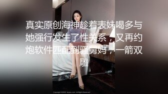 真实原创海神趁着表妹喝多与她强行发生了性关系，又再约炮软件匹配到骚舅妈，一箭双雕