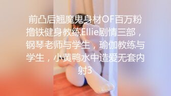 前凸后翘魔鬼身材OF百万粉撸铁健身教练Ellie剧情三部，钢琴老师与学生，瑜伽教练与学生，小黄鸭水中造爱无套内射3