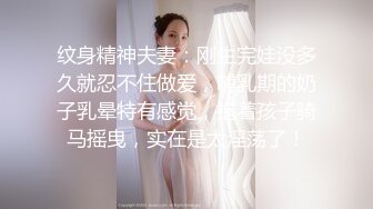 纹身精神夫妻：刚生完娃没多久就忍不住做爱，哺乳期的奶子乳晕特有感觉，抱着孩子骑马摇曳，实在是太淫荡了！