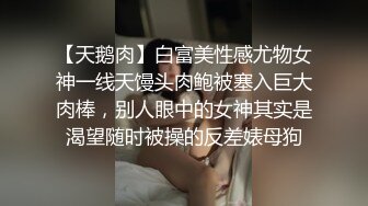 【天鹅肉】白富美性感尤物女神一线天馒头肉鲍被塞入巨大肉棒，别人眼中的女神其实是渴望随时被操的反差婊母狗