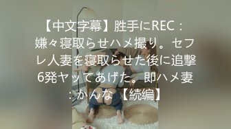 【中文字幕】胜手にREC： 嫌々寝取らせハメ撮り。セフレ人妻を寝取らせた後に追撃6発ヤッてあげた。即ハメ妻：かんな 【続编】