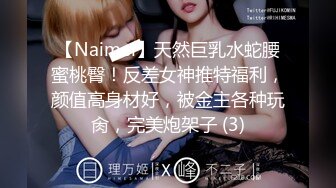 【Naimei】天然巨乳水蛇腰蜜桃臀！反差女神推特福利，颜值高身材好，被金主各种玩肏，完美炮架子 (3)