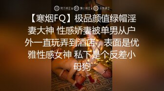 【寒烟FQ】极品颜值绿帽淫妻大神 性感娇妻被单男从户外一直玩弄到酒店，表面是优雅性感女神 私下是个反差小母狗