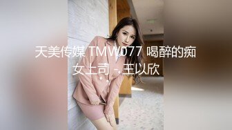 天美传媒 TMW077 喝醉的痴女上司 - 王以欣