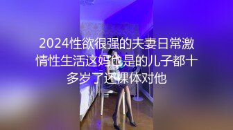 2024性欲很强的夫妻日常激情性生活这妈也是的儿子都十多岁了还裸体对他