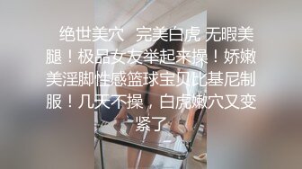 ✿绝世美穴✿完美白虎 无暇美腿！极品女友举起来操！娇嫩美淫脚性感篮球宝贝比基尼制服！几天不操，白虎嫩穴又变紧了