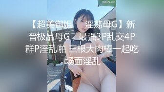 【超美御姐❤️淫荡母G】新晋极品母G，最强3P乱交4P群P淫乱啪 三根大肉棒一起吃 场面淫乱