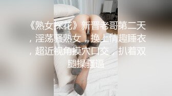 《熟女探花》新晋老哥第二天，淫荡骚熟女，换上情趣睡衣，超近视角摸穴口交，扒着双腿操骚逼