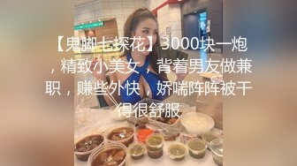 【鬼脚七探花】3000块一炮，精致小美女，背着男友做兼职，赚些外快，娇喘阵阵被干得很舒服