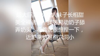 超大巨乳E奶新人妹子长相甜美全裸诱惑，揉搓晃动奶子舔弄奶头，看着就很想捏一下，近距离特写掰穴洞小