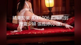 精東影業 JDYA006 約炮約到寂寞少婦 張雅婷(小捷)