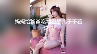 妈妈给爸爸吃鸡巴额儿子干着妈妈