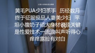 黄毛PUA少妇杀手✅历经数月终于征服极品人妻美少妇✅平坦小腹奶子硕大身材很顶关键是性爱技术一流浪叫声听得心痒痒露脸有对白