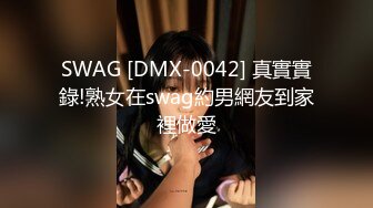 SWAG [DMX-0042] 真實實錄!熟女在swag約男網友到家裡做愛