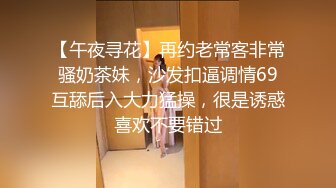 【午夜寻花】再约老常客非常骚奶茶妹，沙发扣逼调情69互舔后入大力猛操，很是诱惑喜欢不要错过