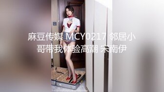 麻豆传媒 MCY0217 邻居小哥带我体验高潮 宋南伊