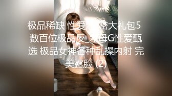 极品稀缺 性爱泄_密大礼包5 数百位极品反_差母G性爱甄选 极品女神各种乱操内射 完美露脸 (2)