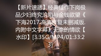 【新片速遞】经典佳作下岗极品少妇终究沦陷与金钱欲望《下海2017.高清修复未删减版.内附中文字幕》无奈的情欲【水印】[3.35G/MP4/01:33:23]