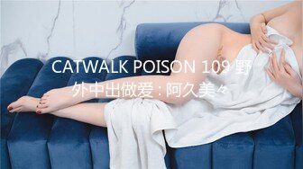 CATWALK POISON 109 野外中出做爱 : 阿久美々