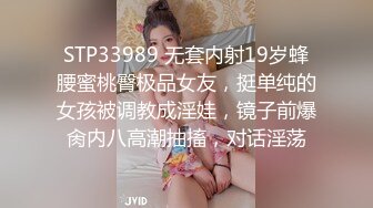 STP33989 无套内射19岁蜂腰蜜桃臀极品女友，挺单纯的女孩被调教成淫娃，镜子前爆肏内八高潮抽搐，对话淫荡