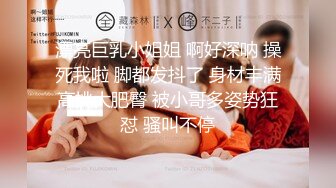 漂亮巨乳小姐姐 啊好深呐 操死我啦 脚都发抖了 身材丰满高挑大肥臀 被小哥多姿势狂怼 骚叫不停