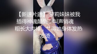 【新速片遞】 萝莉妹妹被我插得神魂颠倒，叫声销魂 ♈ 粗长大肉棒，艹得她身体发热发烫 ！