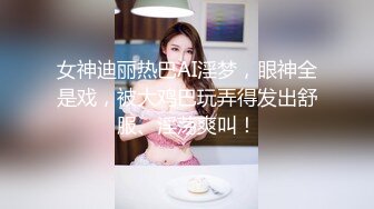 女神迪丽热巴AI淫梦，眼神全是戏，被大鸡巴玩弄得发出舒服、淫荡爽叫！