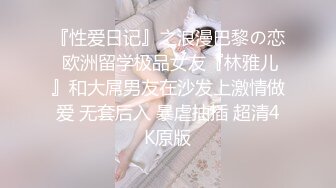 『性爱日记』之浪漫巴黎の恋 欧洲留学极品女友『林雅儿』和大屌男友在沙发上激情做爱 无套后入 暴虐抽插 超清4K原版