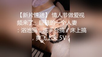 【新片速遞】 情人节做爱视频来了，巨骚的一个人妻❤️：浴池搞，洗手台搞，床上搞，爽飞上天 5V！