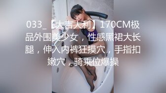 033_【大吉大利】170CM极品外围美少女，性感黑裙大长腿，伸入内裤狂摸穴，手指扣嫩穴，骑乘位爆操