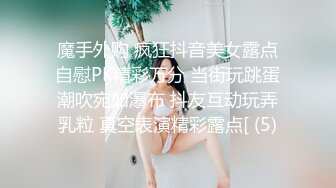 魔手外购 疯狂抖音美女露点自慰PK精彩万分 当街玩跳蛋潮吹宛如瀑布 抖友互动玩弄乳粒 真空表演精彩露点[ (5)