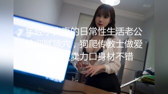 年轻小夫妻的日常性生活老公给细腻舔穴，狗爬传教士做爱露脸口交卖力口身材不错