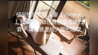 極品性感尤物人妻『yunyun』被單男大雞巴爸爸當成雞巴套子 母狗就是給大雞吧隨便使用