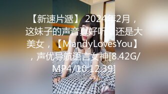 【新速片遞】 2024年2月，这妹子的声音真好听，还是大美女，【MandyLovesYou】，声优导航语言女神[8.42G/MP4/10:12:39]