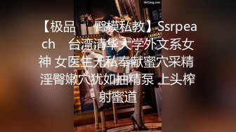 【极品❤️臀模私教】Ssrpeach✿ 台湾清华大学外文系女神 女医生无私奉献蜜穴采精 淫臀嫩穴犹如抽精泵 上头榨射蜜道